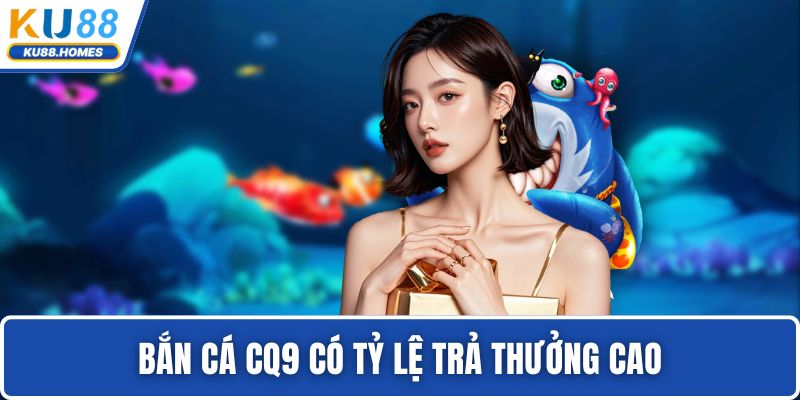 Bắn cá CQ9 Bắn cá CQ9 có tỷ lệ trả thưởng cao