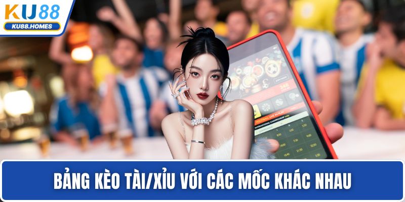 Bảng kèo Tài/Xỉu với các mốc khác nhau