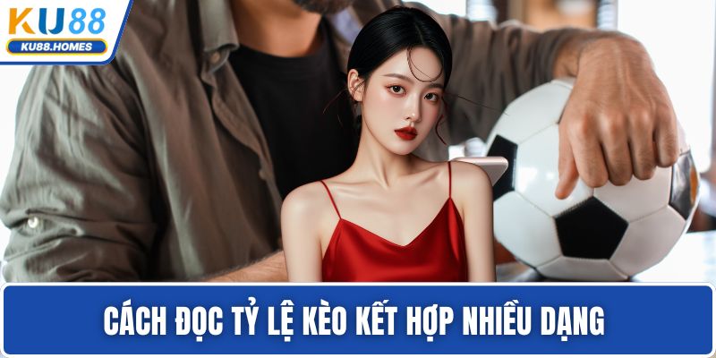 Cách đọc tỷ lệ kèo kết hợp nhiều dạng 
