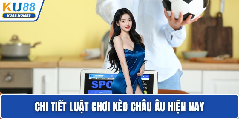 Kèo châu Âu Chi tiết luật chơi kèo châu Âu hiện nay