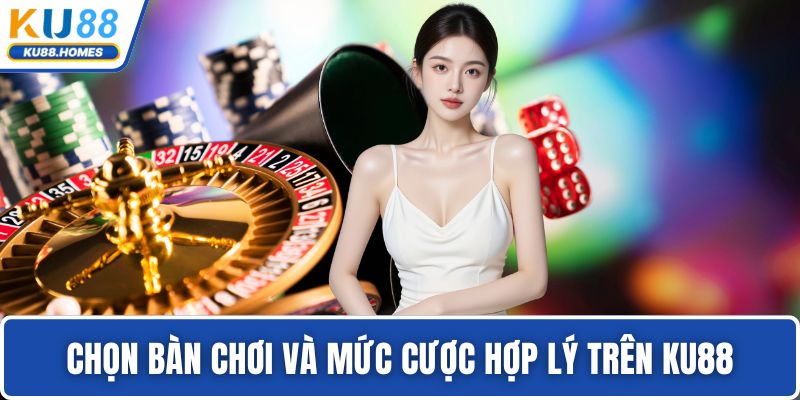 Chọn bàn chơi và mức cược hợp lý trên KU88