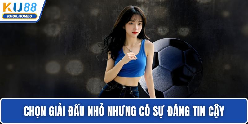 Chọn giải đấu nhỏ nhưng có sự đáng tin cậy