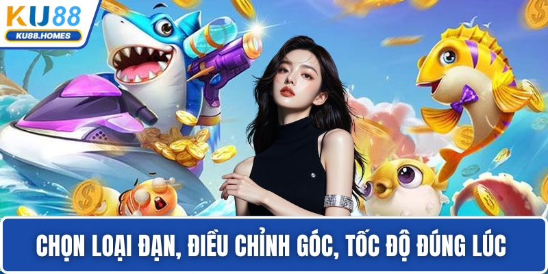 bắn cá đổi thưởng Chọn loại đạn, điều chỉnh góc, tốc độ đúng lúc