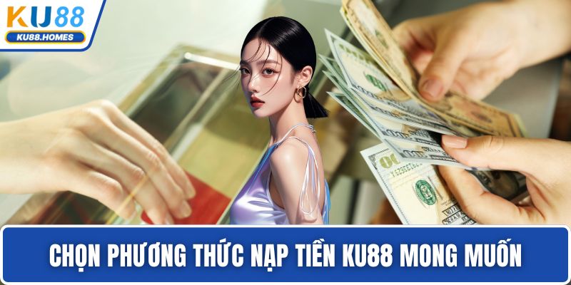 Chọn phương thức nạp tiền KU88 mong muốn