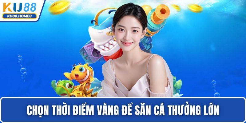 Chọn thời điểm vàng để săn cá thưởng lớn