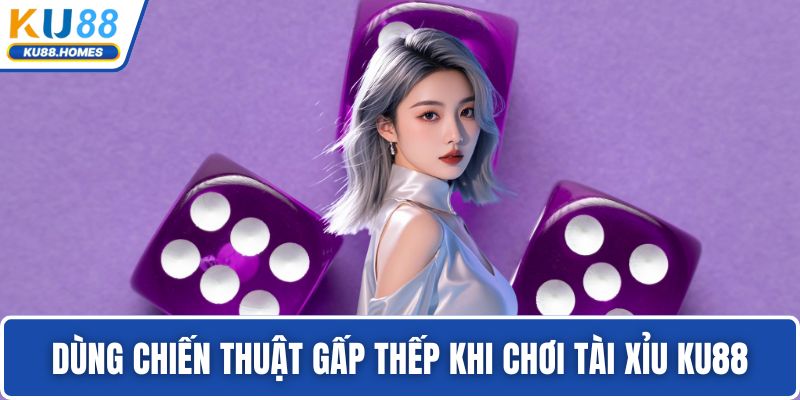 Dùng chiến thuật gấp thếp khi chơi tài xỉu KU88