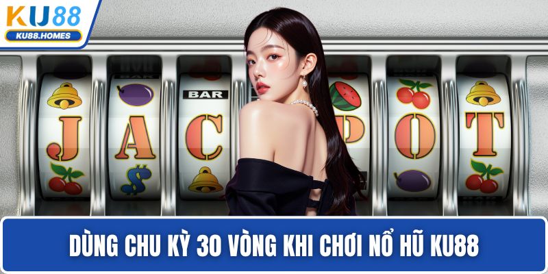 Dùng chu kỳ 30 vòng khi chơi nổ hũ KU88