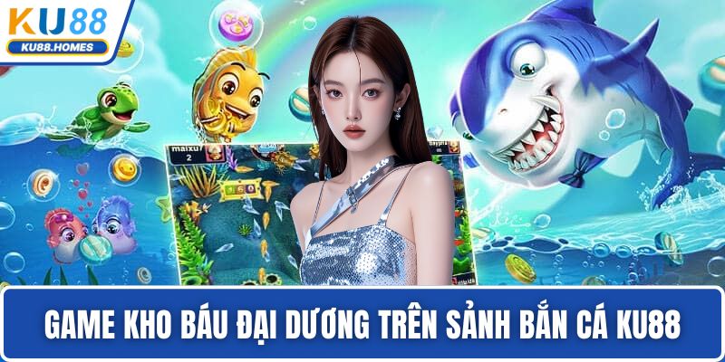 Game Kho Báu Đại Dương trên sảnh bắn cá KU88