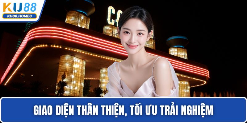 Giao diện thân thiện, tối ưu trải nghiệm