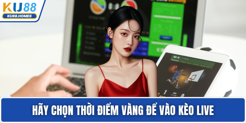 Hãy chọn thời điểm vàng để vào kèo live