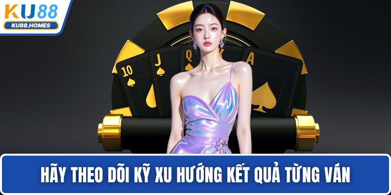 Baccarat Hãy theo dõi kỹ xu hướng kết quả từng ván