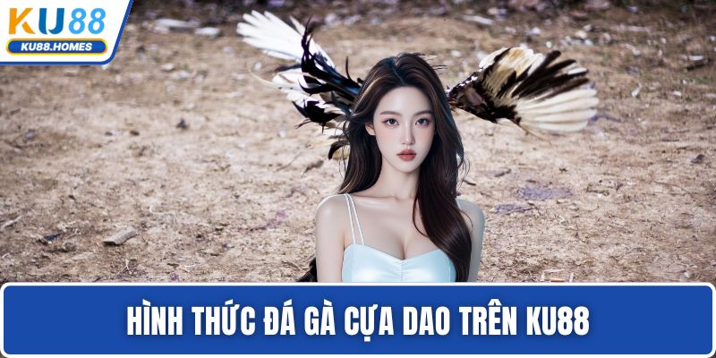 Hình thức đá gà cựa dao trên KU88