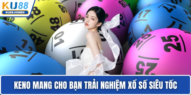 Keno Keno mang cho bạn trải nghiệm xổ số siêu tốc