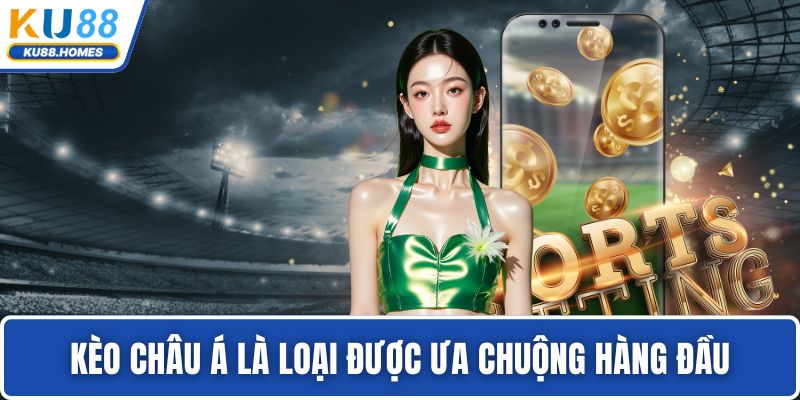 Kèo châu Á là loại được ưa chuộng hàng đầu