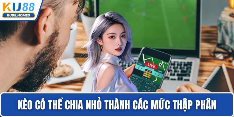 Kèo có thể chia nhỏ thành các mức thập phân
