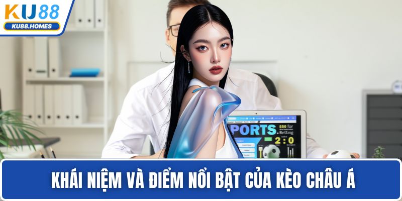  Khái niệm và điểm nổi bật của kèo châu Á