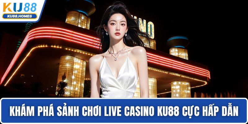 Khám phá sảnh chơi Live Casino KU88 cực hấp dẫn