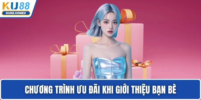 Chương trình ưu đãi khi giới thiệu bạn bè