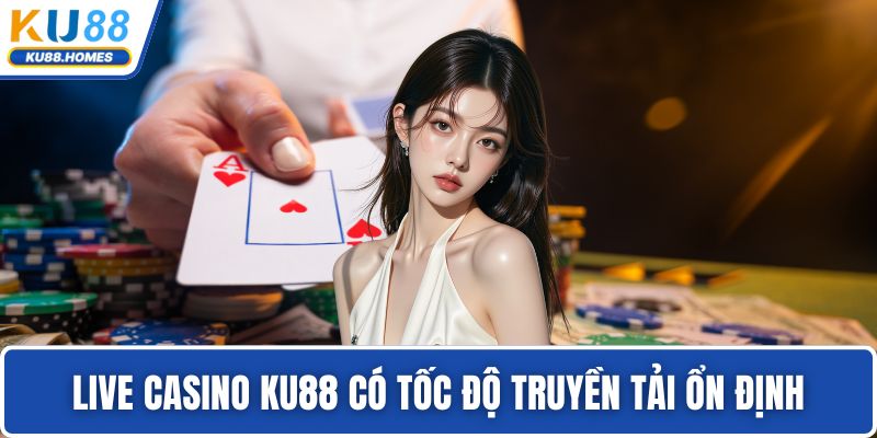Live Casino KU88 có tốc độ truyền tải ổn định