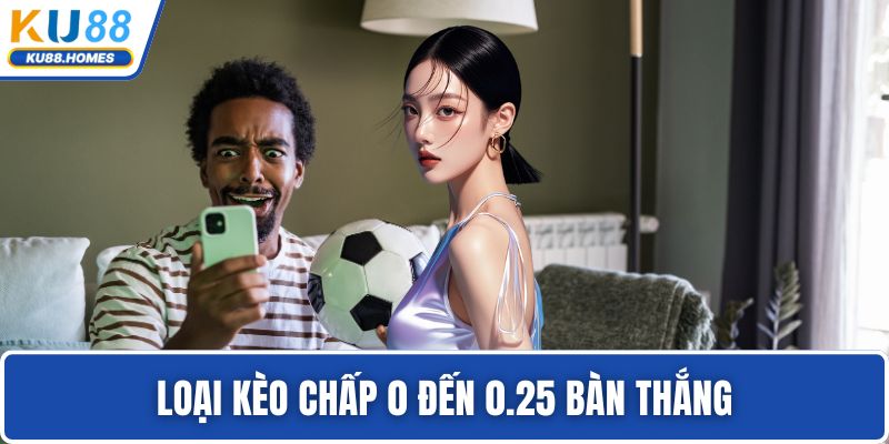 Loại kèo chấp 0 đến 0.25 bàn thắng