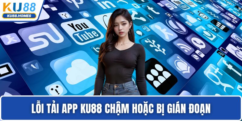 Lỗi tải app KU88 chậm hoặc bị gián đoạn