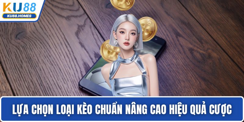 Kinh nghiệm cá cược bóng đá Lựa chọn loại kèo chuẩn nâng cao hiệu quả cược