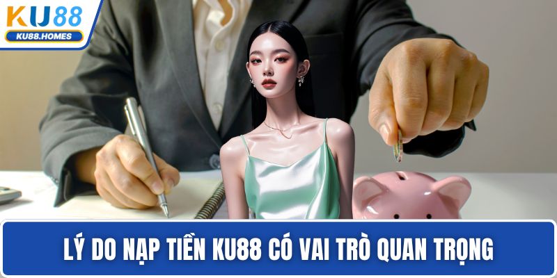 Lý do nạp tiền KU88 có vai trò quan trọng