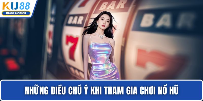 Những điều chú ý khi tham gia chơi nổ hũ