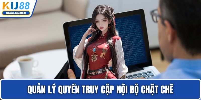 Quản lý quyền truy cập nội bộ chặt chẽ