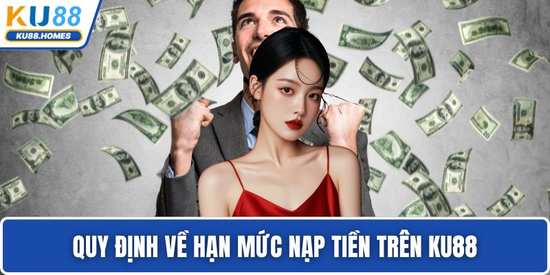 Khuyến mãi KU88 Quy định về hạn mức nạp tiền trên KU88