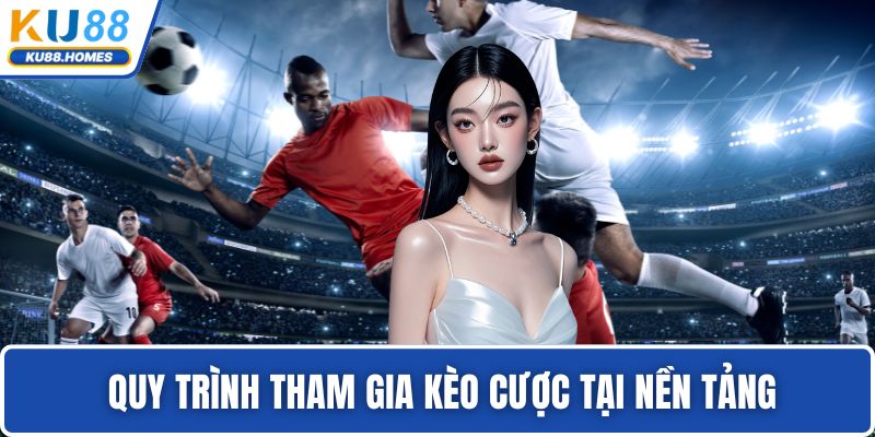  Quy trình tham gia kèo cược tại nền tảng