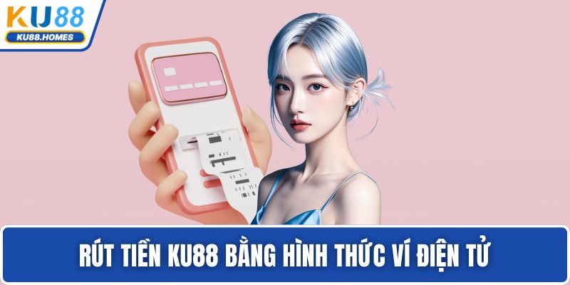 Rút tiền KU88 bằng hình thức ví điện tử
