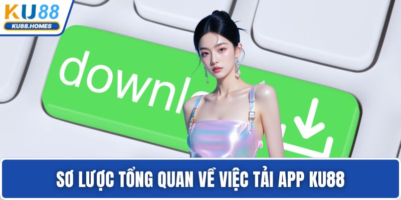 Sơ lược tổng quan về việc tải app KU88