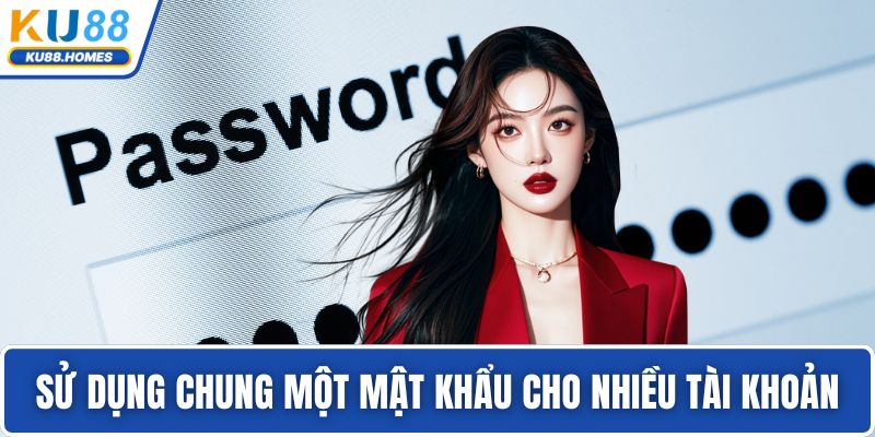Sử dụng chung một mật khẩu cho nhiều tài khoản