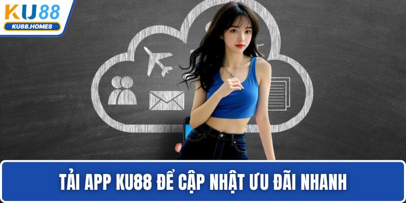 Tải app KU88 để cập nhật ưu đãi nhanh