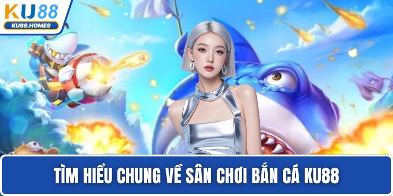 Tìm hiểu chung về sân chơi bắn cá KU88