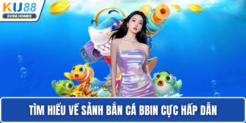 Bắn cá BBIN Tìm hiểu về sảnh bắn cá BBIN cực hấp dẫn
