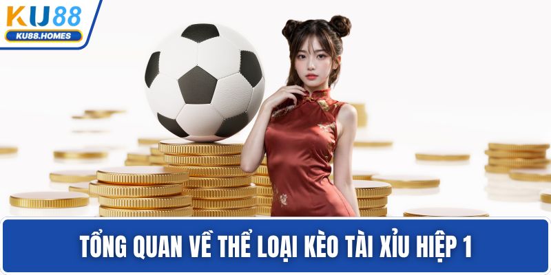 kèo tài xỉu Tổng quan về thể loại kèo tài xỉu hiệp 1