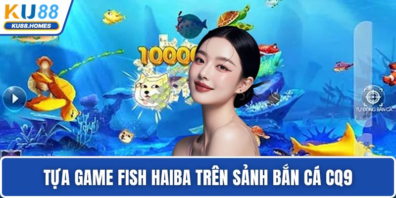 Bắn cá CQ9 Tựa game Fish Haiba trên sảnh bắn cá CQ9