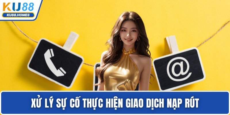 Xử lý sự cố thực hiện giao dịch nạp rút